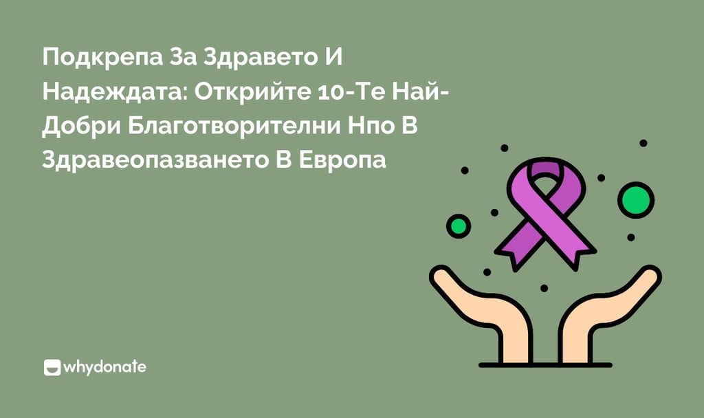 Подкрепа За Здравето И Надеждата: Открийте 10-Те Най-Добри Благотворителни Нпо В Здравеопазването В Европа