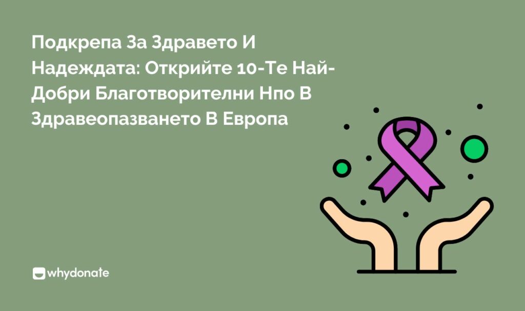 Подкрепа За Здравето И Надеждата Открийте 10 Те Най Добри Благотворителни Нпо В Здравеопазването В Европа Подкрепа За Здравето И Надеждата: Открийте 10-Те Най-Добри Благотворителни Нпо В Здравеопазването В Европа