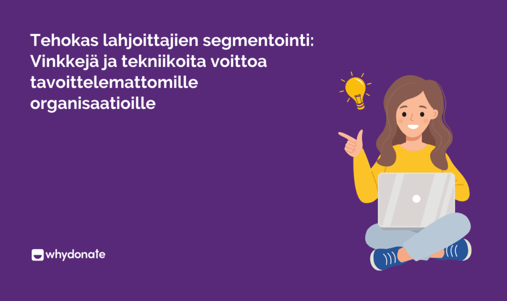 Tehokas lahjoittajien segmentointi: Vinkkejä ja tekniikoita voittoa tavoittelemattomille organisaatioille 10 3 Tehokas lahjoittajien segmentointi: Vinkkejä ja tekniikoita voittoa tavoittelemattomille organisaatioille