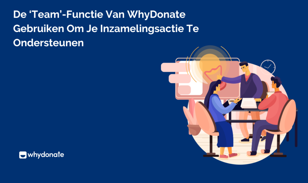 De 'Team'-functie van WhyDonate Gebruiken om je Inzamelingsactie te Ondersteunen 6 De ‘Team’-functie van WhyDonate Gebruiken om je Inzamelingsactie te Ondersteunen